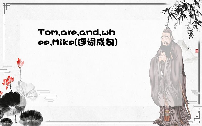 Tom,are,and,whee,Mike(连词成句)