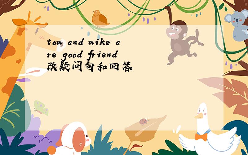 tom and mike are good friend改疑问句和回答