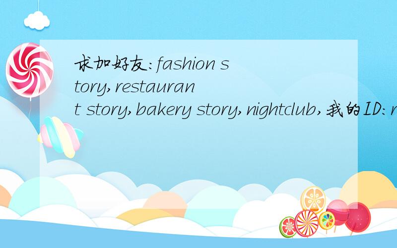 求加好友：fashion story,restaurant story,bakery story,nightclub,我的ID：rachellee1120