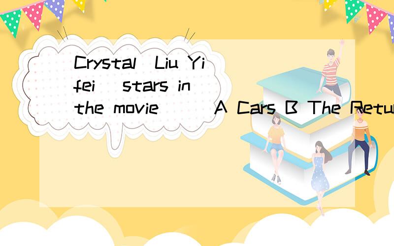 Crystal(Liu Yifei )stars in the movie ( )A Cars B The Return of the Condor Heroes C Hero D Superman Returns把选择支也翻译一下,