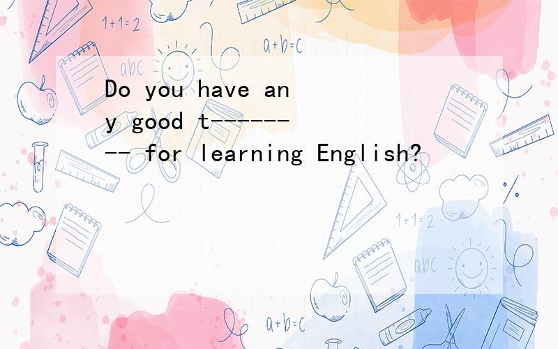 Do you have any good t-------- for learning English?