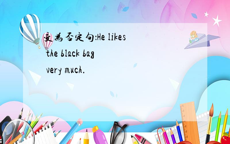 变为否定句：He likes the black bag very much.