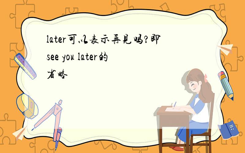 later可以表示再见吗?即see you later的省略