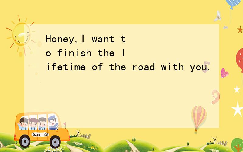 Honey,I want to finish the lifetime of the road with you.