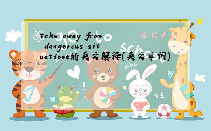 take away from dangerous situations的英文解释(英文单词)