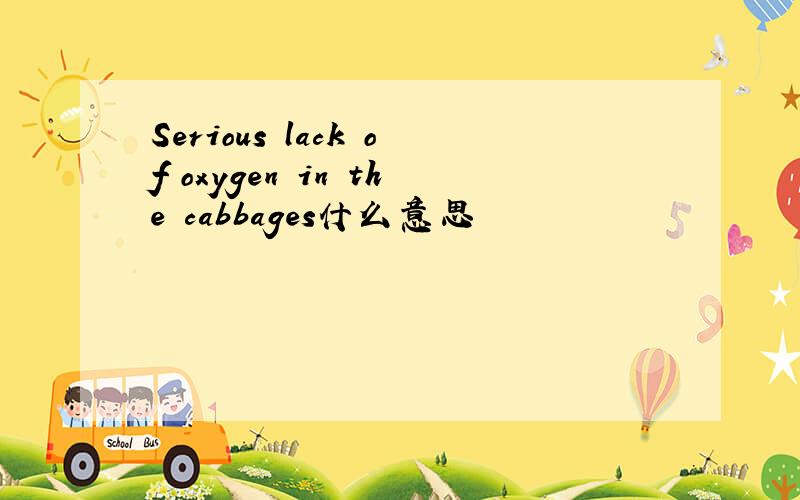 Serious lack of oxygen in the cabbages什么意思
