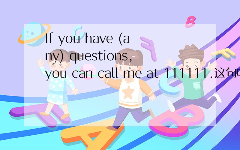 If you have (any) questions,you can call me at 111111.这句中为什么是用any而不是用some?还有If you have any problem ,you can call me at 111111.这句中的“problem
