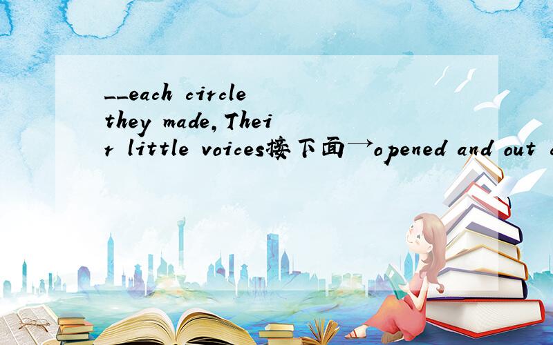 __each circle they made,Their little voices接下面→opened and out came the sound 空填什么