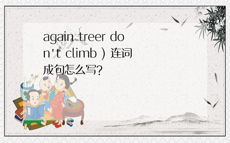 again treer don't climb ) 连词成句怎么写?