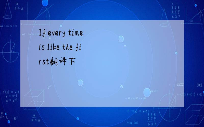 If every time is like the first翻译下