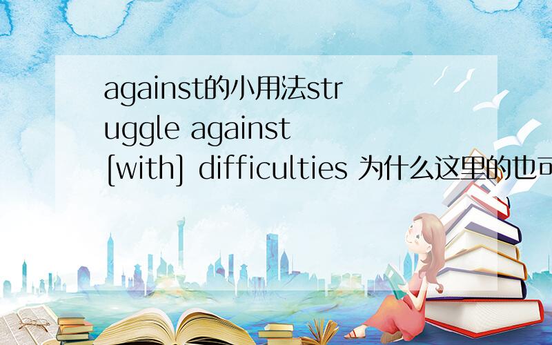 against的小用法struggle against [with] difficulties 为什么这里的也可以用against?举一个struggle along 和struggle on 的例句.