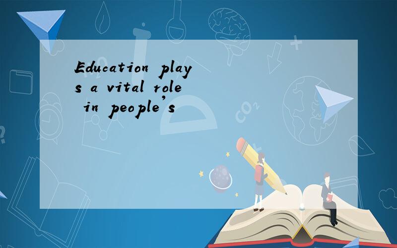 Education plays a vital role in people's