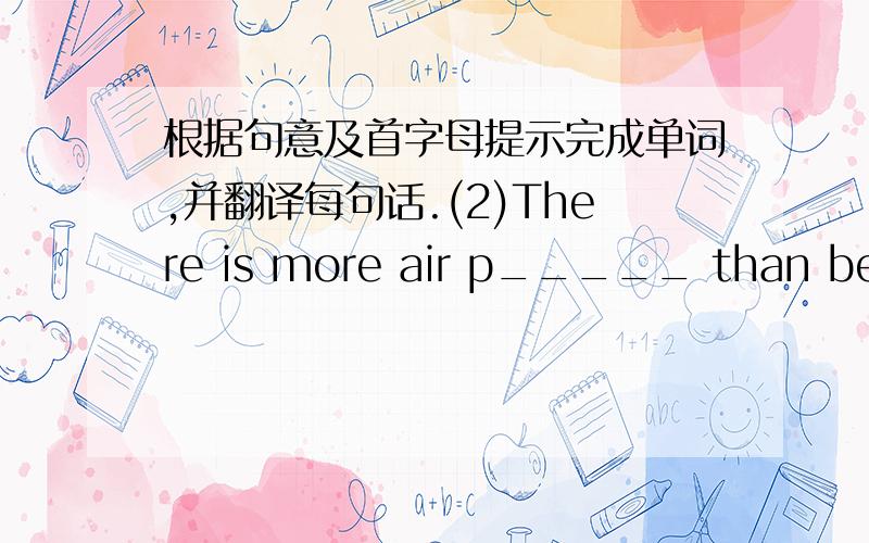 根据句意及首字母提示完成单词,并翻译每句话.(2)There is more air p_____ than before .