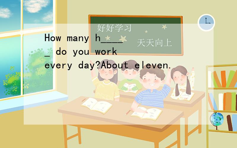 How many h_____ do you work every day?About eleven.