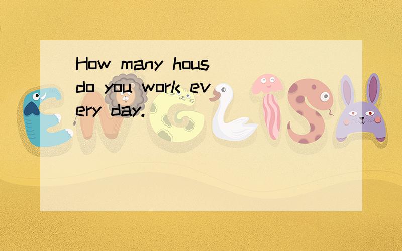 How many hous do you work every day.