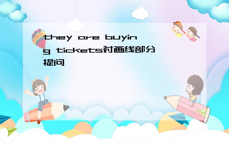 they are buying tickets对画线部分提问