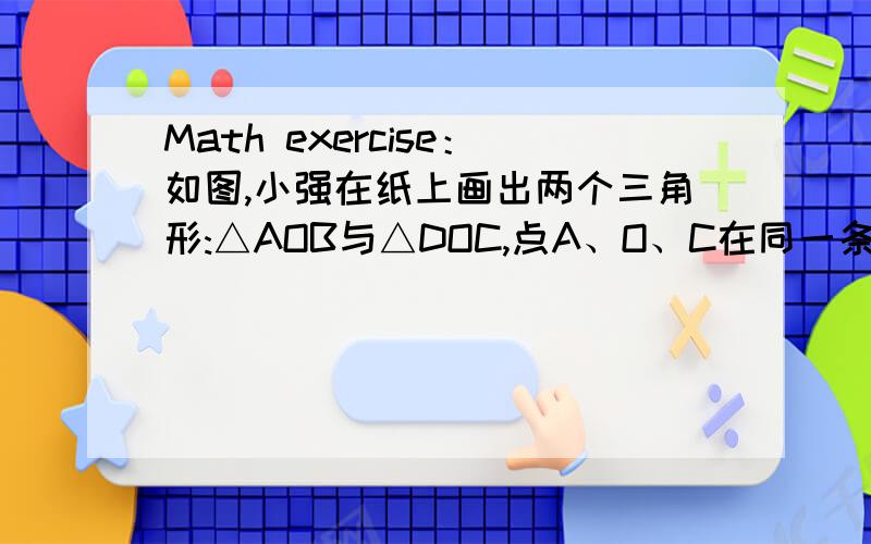 Math exercise：如图,小强在纸上画出两个三角形:△AOB与△DOC,点A、O、C在同一条直线上点B、O、C在同一条直线上,且AB=DC,AC=DB.当他连接AD、BC后,做出了一个猜想：AD与BC平行.你认为他的猜想正确吗?