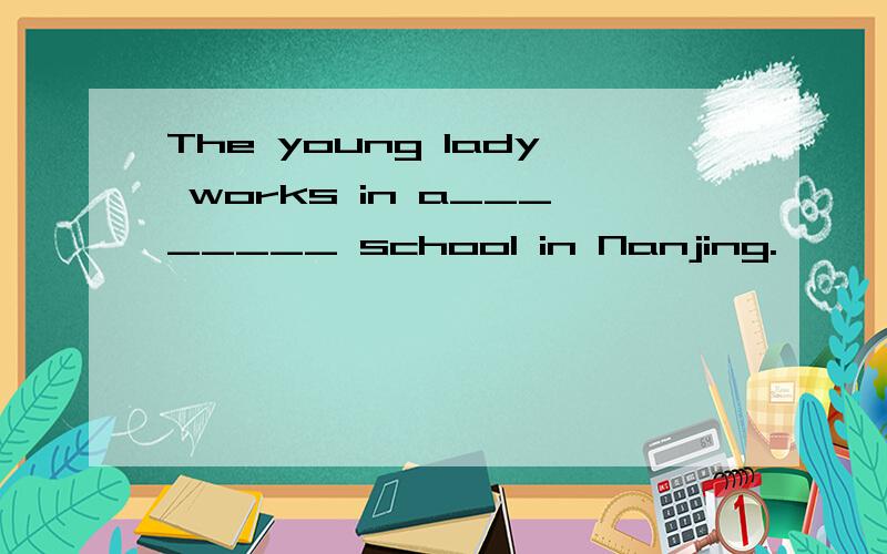The young lady works in a________ school in Nanjing.