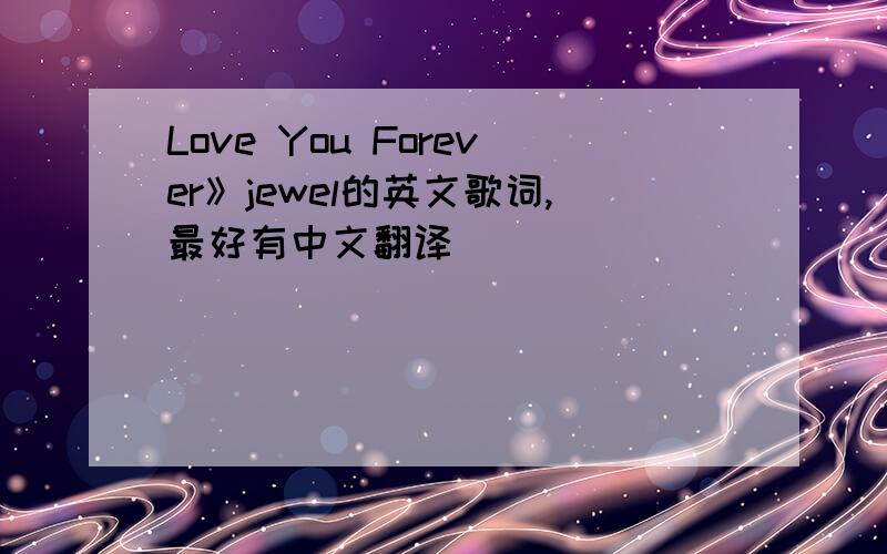 Love You Forever》jewel的英文歌词,最好有中文翻译