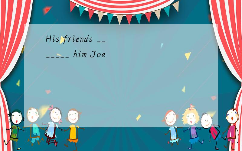His friends _______ him Joe