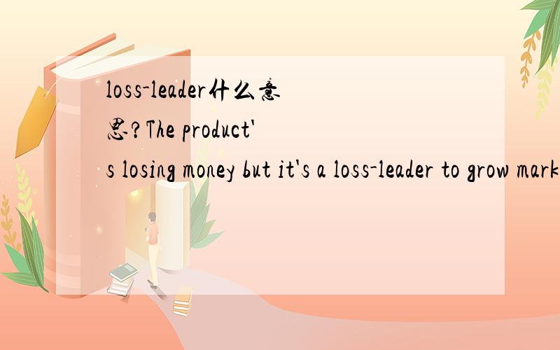 loss-leader什么意思?The product's losing money but it's a loss-leader to grow market share.loss-leader该是什么意思?英语中带有连接号的词怎么猜测词义?