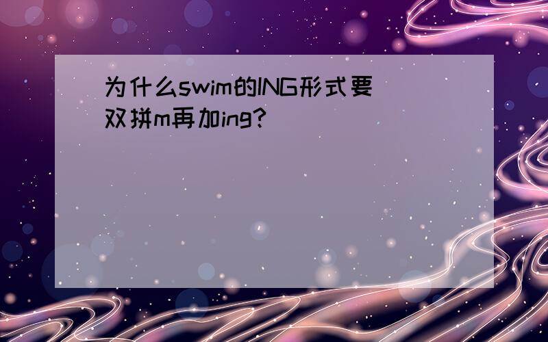 为什么swim的ING形式要双拼m再加ing?