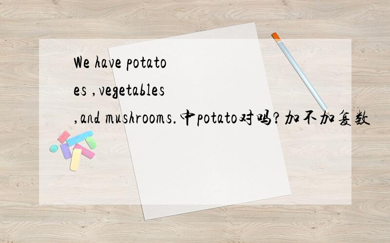 We have potatoes ,vegetables,and mushrooms.中potato对吗?加不加复数
