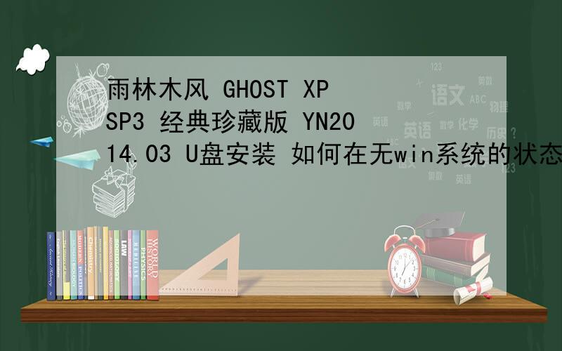 雨林木风 GHOST XP SP3 经典珍藏版 YN2014.03 U盘安装 如何在无win系统的状态下安装 请从最先的准备开始