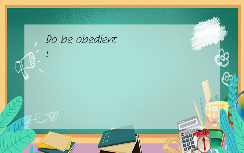 Do be obedient!