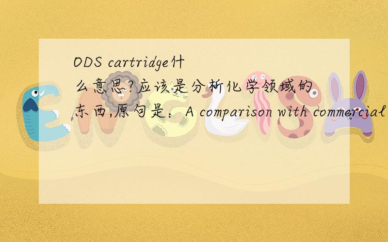 ODS cartridge什么意思?应该是分析化学领域的东西,原句是：A comparison with commercial nylon microporous membrane and octadecylsilica (ODS) cartridges was also carried out.其中的octadecylsilica (ODS) cartridges什么意思?