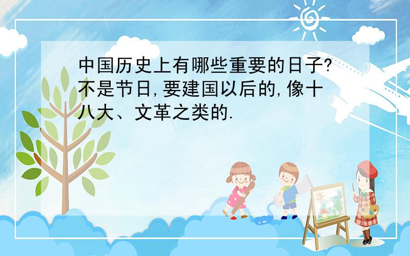 中国历史上有哪些重要的日子?不是节日,要建国以后的,像十八大、文革之类的.