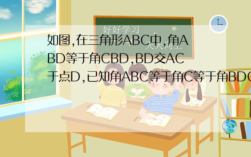 如图,在三角形ABC中,角ABD等于角CBD,BD交AC于点D,已知角ABC等于角C等于角BDC.求角A和角C的度数