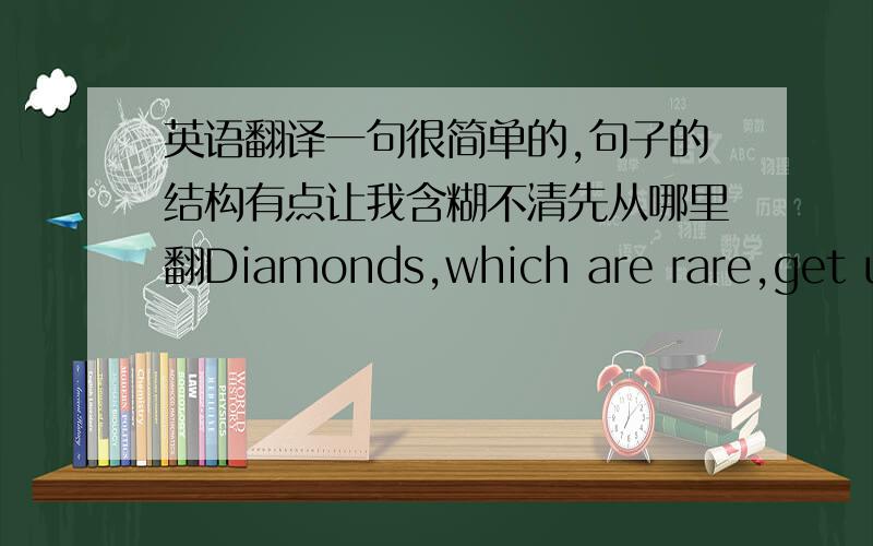 英语翻译一句很简单的,句子的结构有点让我含糊不清先从哪里翻Diamonds,which are rare,get used only for their few valuable uses.Water,which is plentiful,gets used for its many valuable uses.