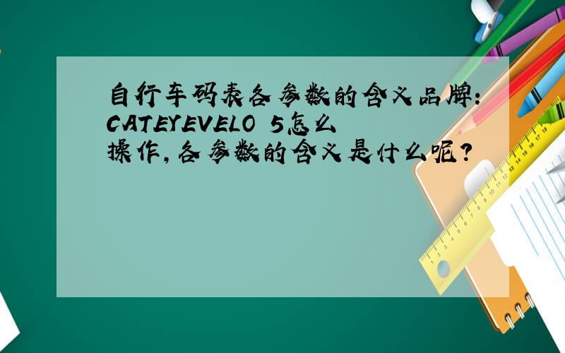 自行车码表各参数的含义品牌:CATEYEVELO 5怎么操作,各参数的含义是什么呢?