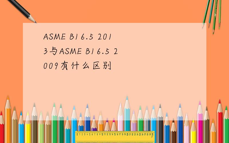 ASME B16.5 2013与ASME B16.5 2009有什么区别
