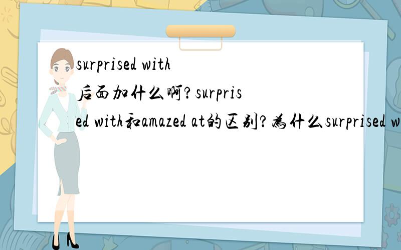 surprised with后面加什么啊?surprised with和amazed at的区别?为什么surprised with后面不能加my words,而amazed at能?