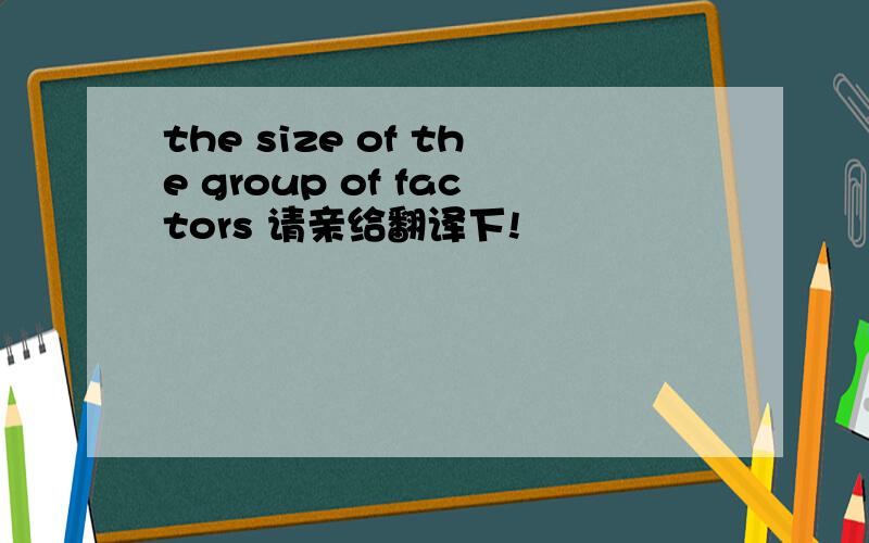 the size of the group of factors 请亲给翻译下!