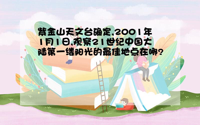 紫金山天文台确定,2001年1月1日,观察21世纪中国大陆第一缕阳光的最佳地点在哪?