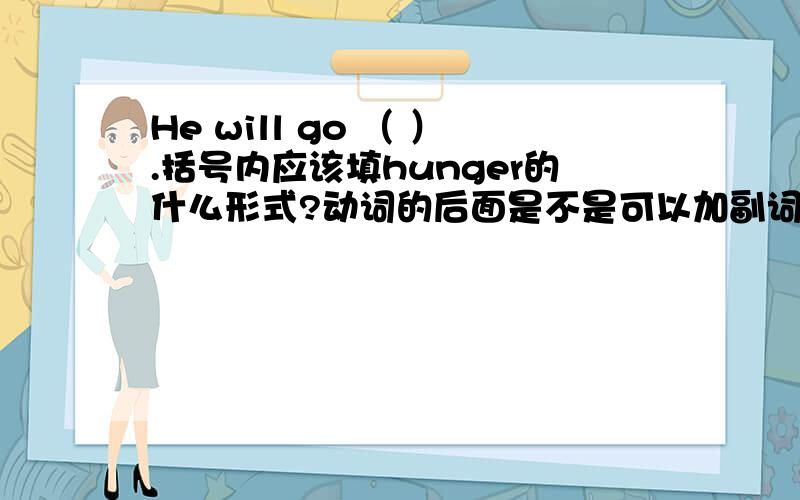 He will go （ ）.括号内应该填hunger的什么形式?动词的后面是不是可以加副词?