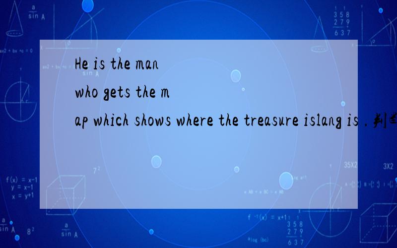 He is the man who gets the map which shows where the treasure islang is .判断句子正误打错了，islang 为island