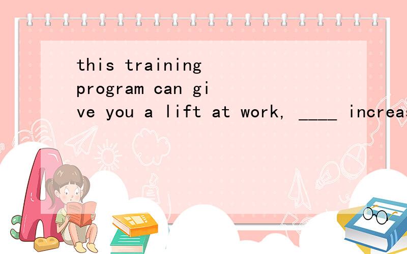 this training program can give you a lift at work, ____ increase your income by 40%A. as well as          B. so long as           C. so much as       D. as soon as