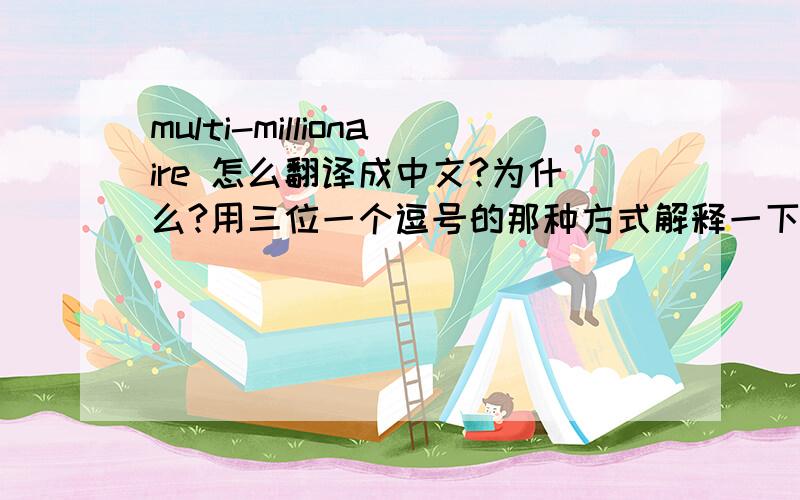 multi-millionaire 怎么翻译成中文?为什么?用三位一个逗号的那种方式解释一下可以吗?