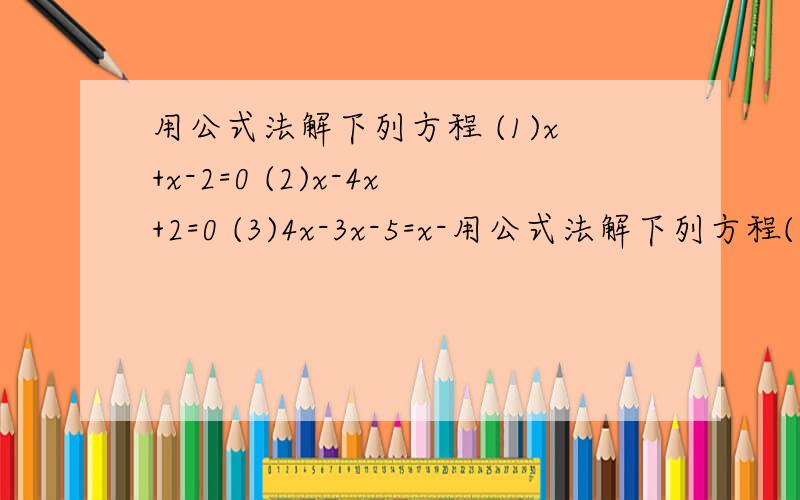 用公式法解下列方程 (1)x+x-2=0 (2)x-4x+2=0 (3)4x-3x-5=x-用公式法解下列方程(1)x+x-2=0(2)x-4x+2=0(3)4x-3x-5=x-2(4)3x(x-3)=2(x-1)(x+1)