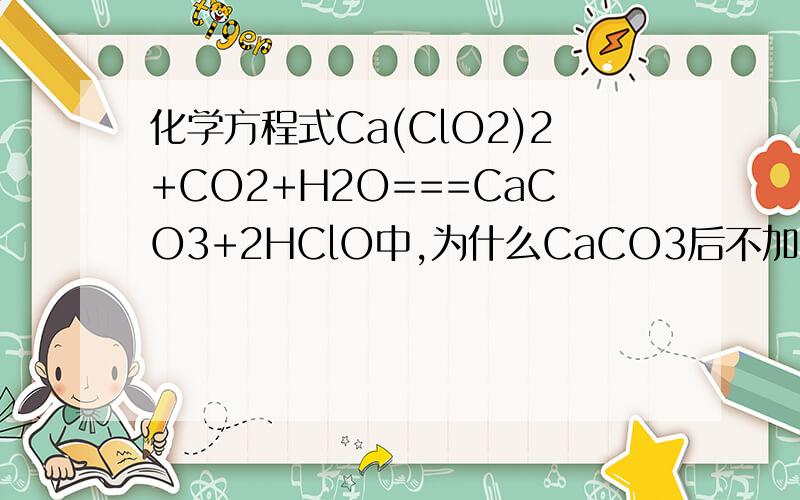 化学方程式Ca(ClO2)2+CO2+H2O===CaCO3+2HClO中,为什么CaCO3后不加沉淀符号?（化学教科书上就这样写的）
