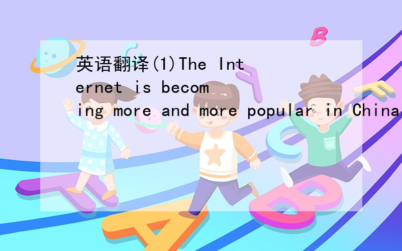 英语翻译(1)The Internet is becoming more and more popular in China.According to a new study,there are more than 123 million users,second in the world oniy to the United States.More Chinese people get information from the Internet than before.(2)T