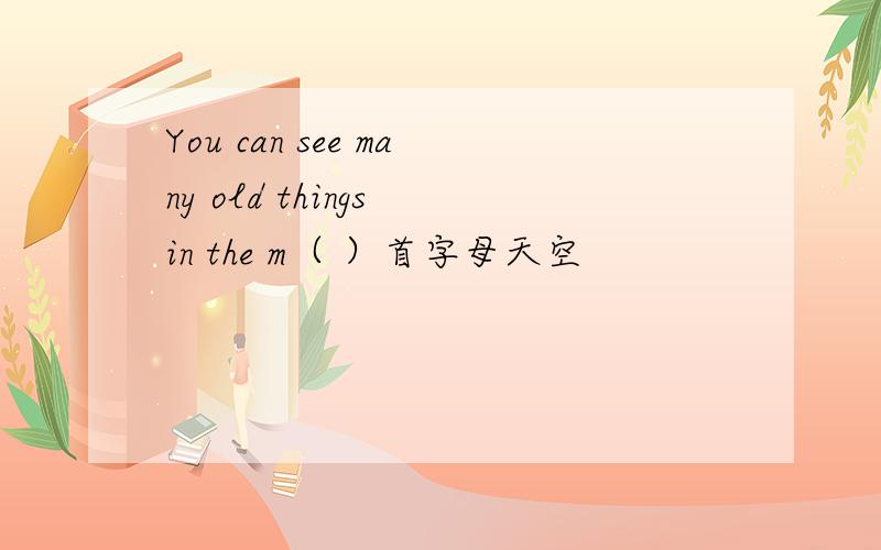 You can see many old things in the m（ ）首字母天空