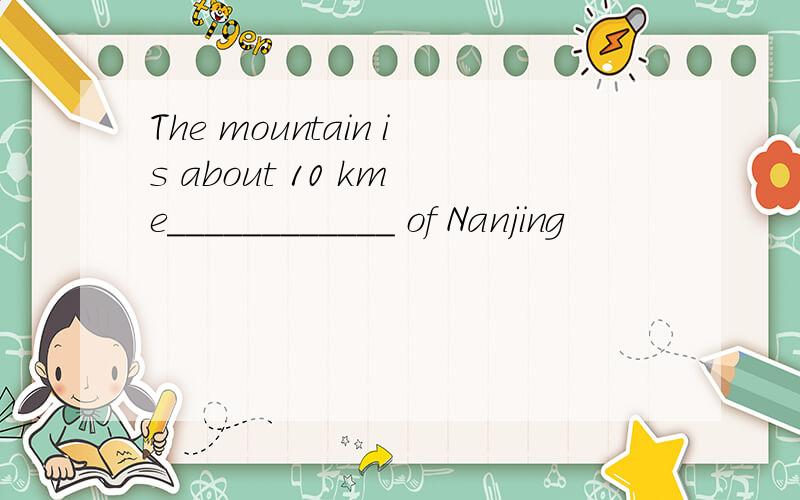 The mountain is about 10 km e____________ of Nanjing