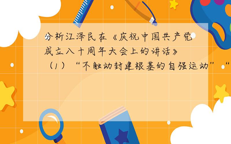 分析江泽民在《庆祝中国共产党成立八十周年大会上的讲话》 （1）“不触动封建根基的自强运动”“改良主义