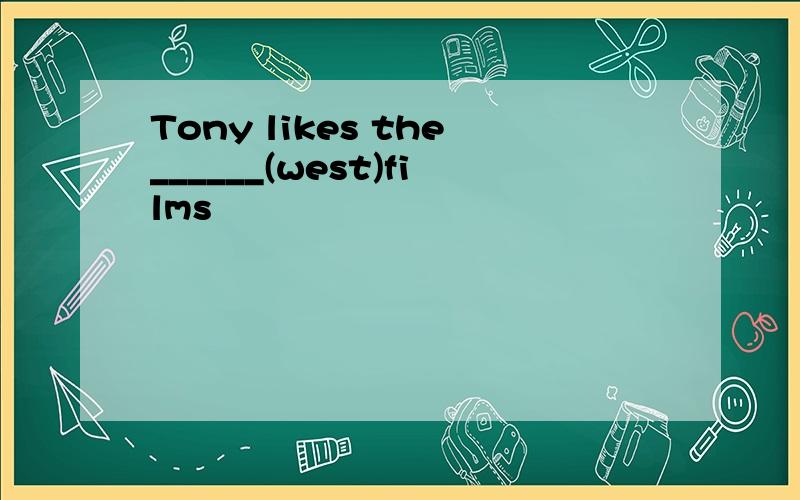 Tony likes the______(west)films