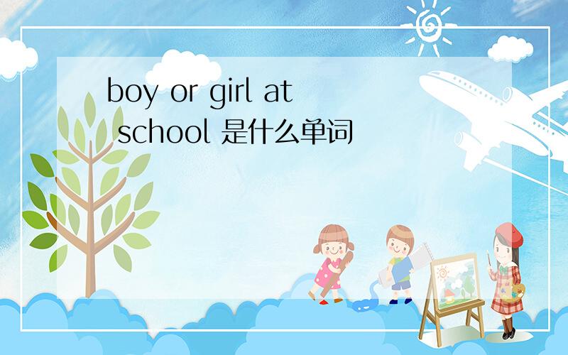 boy or girl at school 是什么单词